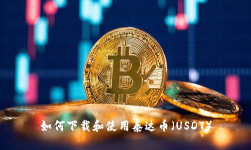 如何下载和使用泰达币（USDT）