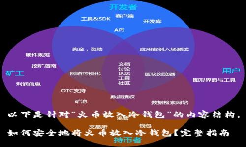 以下是针对“火币放入冷钱包”的内容结构。

如何安全地将火币放入冷钱包？完整指南