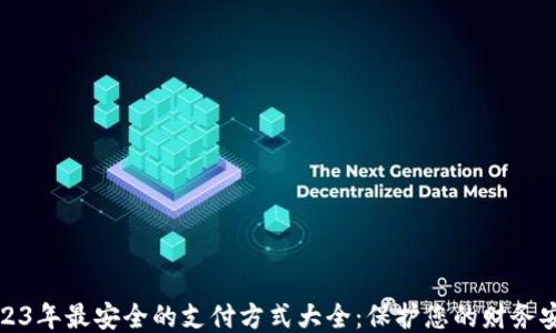 
2023年最安全的支付方式大全：保护您的财务安全