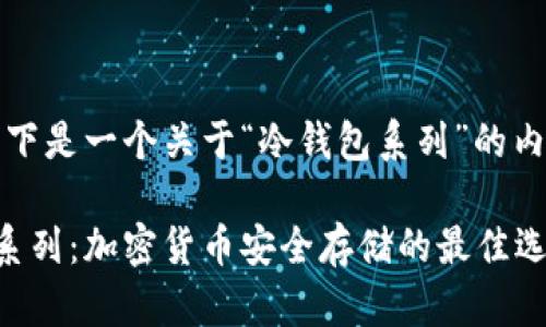 提示：以下是一个关于“冷钱包系列”的内容框架。

冷钱包系列：加密货币安全存储的最佳选择