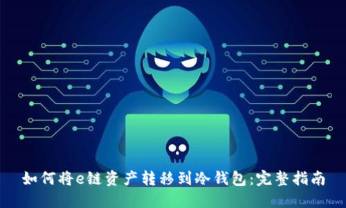 如何将e链资产转移到冷钱包：完整指南