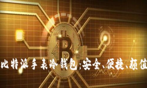 全面解析比特派手表冷钱包：安全、便捷、颜值三重保障