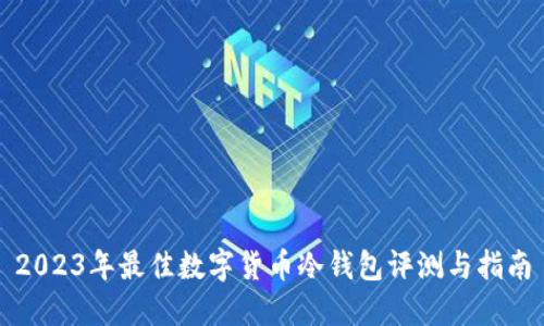 2023年最佳数字货币冷钱包评测与指南