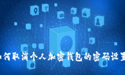 如何取消个人加密钱包的密码设置？