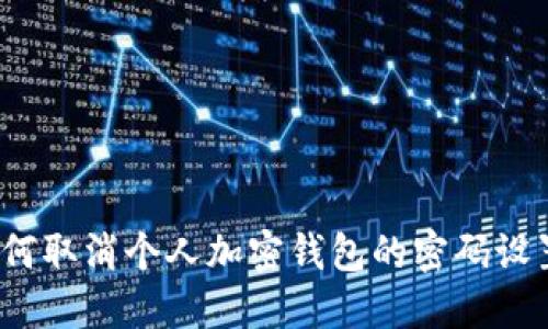 如何取消个人加密钱包的密码设置？