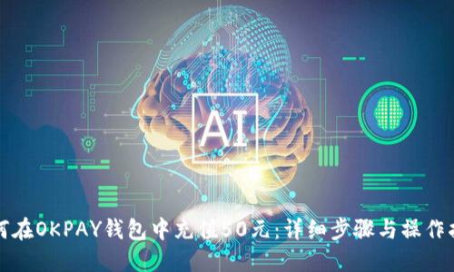 如何在OKPAY钱包中充值50元：详细步骤与操作指南