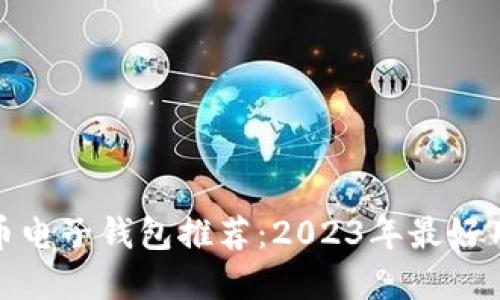 数字货币电子钱包推荐：2023年最好用的选择