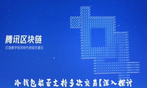 
冷钱包能否支持多次交易？深入探讨