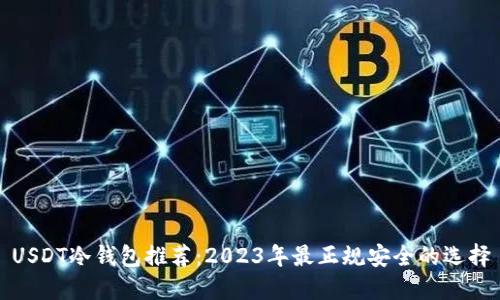 USDT冷钱包推荐：2023年最正规安全的选择