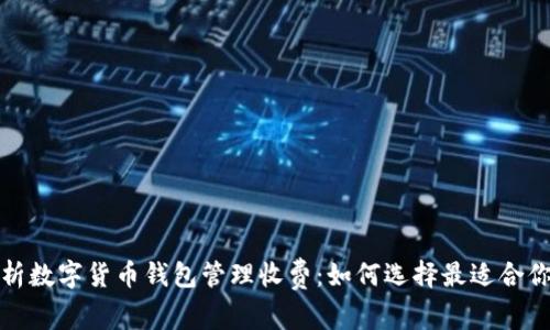 全面解析数字货币钱包管理收费：如何选择最适合你的钱包