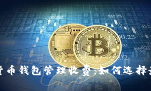 全面解析数字货币钱包管理收费：如何选择最适合你的钱包
