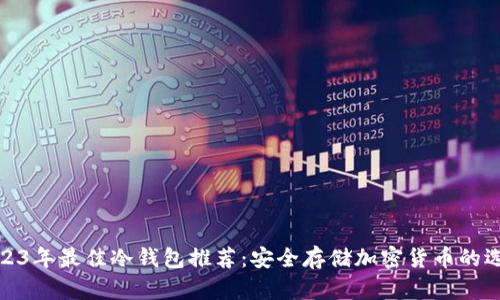 2023年最佳冷钱包推荐：安全存储加密货币的选择