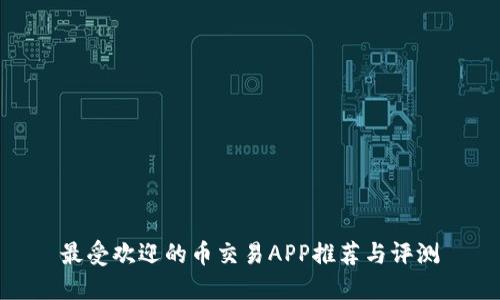 最受欢迎的币交易APP推荐与评测