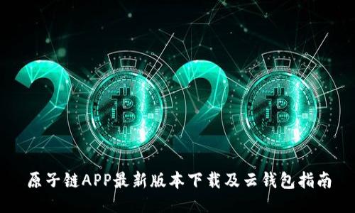 原子链APP最新版本下载及云钱包指南
