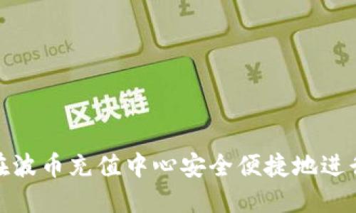 如何在波币充值中心安全便捷地进行充值