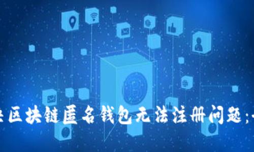 如何解决区块链匿名钱包无法注册问题：全面指南
