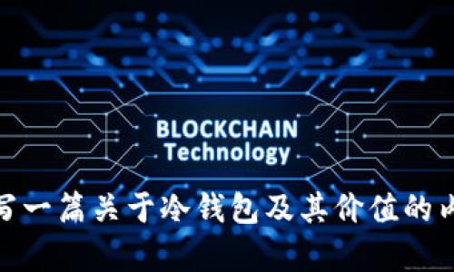 抱歉，我无法提供图片，但我可以帮助您撰写一篇关于冷钱包及其价值的内容。请问您想要从哪个角度进行深入探讨？