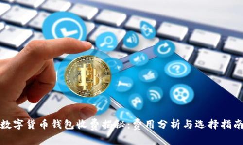 数字货币钱包收费揭秘：费用分析与选择指南