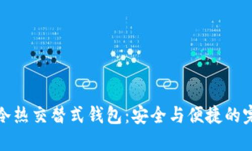 区块链冷热交替式钱包：安全与便捷的完美结合