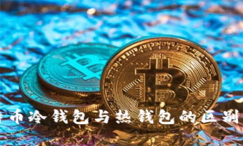 比特币冷钱包与热钱包的区别详解
