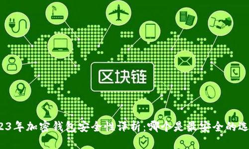 2023年加密钱包安全性评析：哪个是最安全的选择？