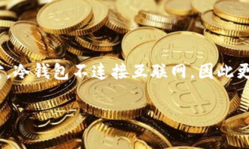 冷钱包（Cold Wallet）是指一种安全的加密货币存储方式，通常离线保存。与热钱包（Hot Wallet）相对，冷钱包不连接互联网，因此更不容易受到黑客攻击和恶意软件的侵害。冷钱包包括硬件钱包和纸钱包，广泛用于长期储存数字资产。

### 冷钱包的含义与使用指南