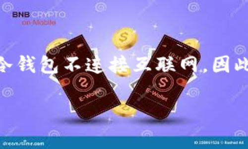 冷钱包（Cold Wallet）是指一种安全的加密货币存储方式，通常离线保存。与热钱包（Hot Wallet）相对，冷钱包不连接互联网，因此更不容易受到黑客攻击和恶意软件的侵害。冷钱包包括硬件钱包和纸钱包，广泛用于长期储存数字资产。

### 冷钱包的含义与使用指南
