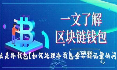 什么是冷钱包？如何处理冷钱包查不到记录的问题？