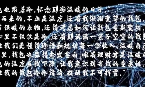 “天冷了，钱包也跟着冷，怀念那些温暖的日子。”  
“伴随着寒风而来的，不止是温度，还有我渐渐变薄的钱包。”  
“天冷了，除了保暖的衣物，还得考虑如何让钱包重新变热。”  
“冷风骤起，心里不仅仅是冷，还有那满满一袋子空空的钱包。”  
“寒冬来临，让我们更懂得珍惜和规划每一份收入，温暖自己和钱包。”  
“寒冷的季节里，钱包也显得愈发苍白，唯有理财才是温暖的钥匙。”  
“天冷了，钱包的温度直线下降，让我意识到省钱的重要性。”  
“冬季来临，让我的钱包冷冷清清，提醒我不可挥霍。”