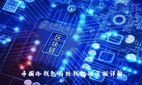 币圈冷钱包与热钱包的区别详解