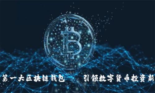 全球第一大区块链钱包——引领数字货币投资新时代