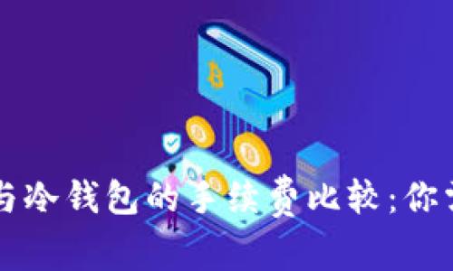 ### 热钱包与冷钱包的手续费比较：你需要知道的一切