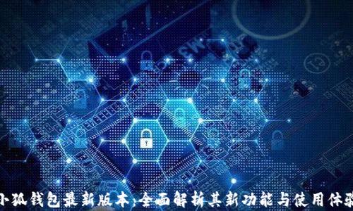 
小狐钱包最新版本：全面解析其新功能与使用体验