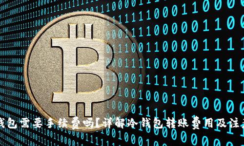 转冷钱包需要手续费吗？详解冷钱包转账费用及注意事项