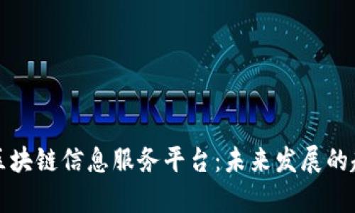 全面解析区块链信息服务平台：未来发展的趋势与挑战