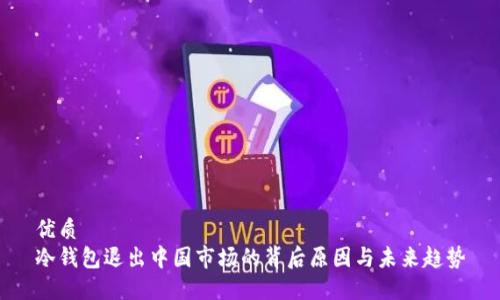 优质  
冷钱包退出中国市场的背后原因与未来趋势