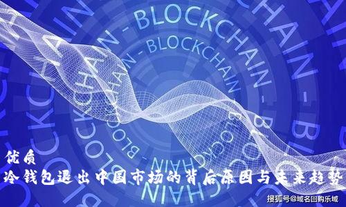 优质  
冷钱包退出中国市场的背后原因与未来趋势