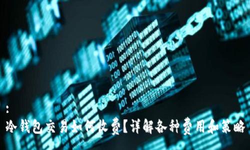 :
冷钱包交易如何收费？详解各种费用和策略
