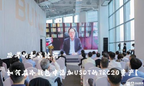 思考的和关键词：

如何在冷钱包中添加USDT的TRC20资产？