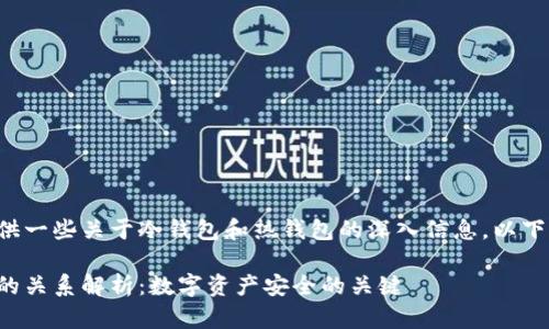 当然可以为您提供一些关于冷钱包和热钱包的深入信息。以下是您请求的内容：

冷钱包与热钱包的关系解析：数字资产安全的关键