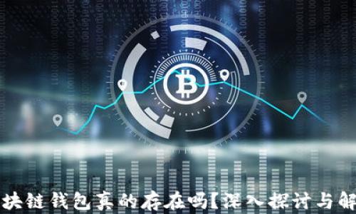 
区块链钱包真的存在吗？深入探讨与解答