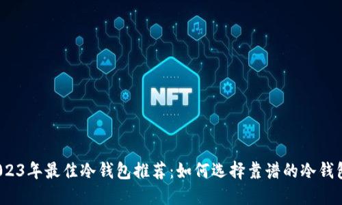 2023年最佳冷钱包推荐：如何选择靠谱的冷钱包？