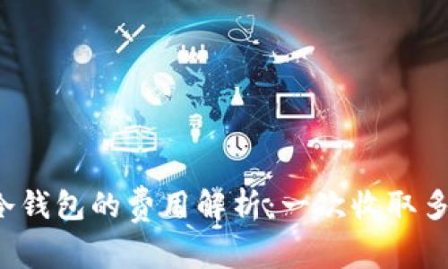 库神冷钱包的费用解析：一次收取多少钱？