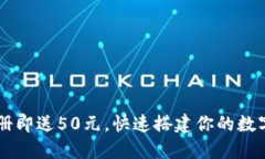 虚拟币钱包注册即送50元，快速搭建你的数字资产